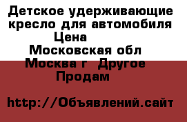 Детское удерживающие кресло для автомобиля › Цена ­ 1 000 - Московская обл., Москва г. Другое » Продам   